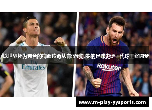 以世界杯为舞台的梅西传奇从青涩到加冕的足球史诗一代球王终圆梦
