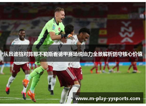 从吕迪格对阵那不勒斯看德甲赛场统治力全景解析防守核心价值 从吕迪格对阵那不勒斯看德甲赛场统治力全景解析防守核心价值