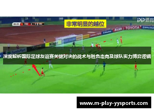 深度解析国际足球友谊赛关键对决的战术与胜负走向及球队实力博弈逻辑