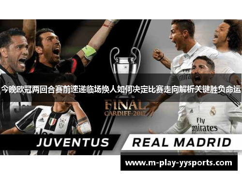 今晚欧冠两回合赛前速递临场换人如何决定比赛走向解析关键胜负命运
