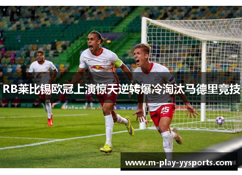 RB莱比锡欧冠上演惊天逆转爆冷淘汰马德里竞技 RB莱比锡欧冠上演惊天逆转爆冷淘汰马德里竞技