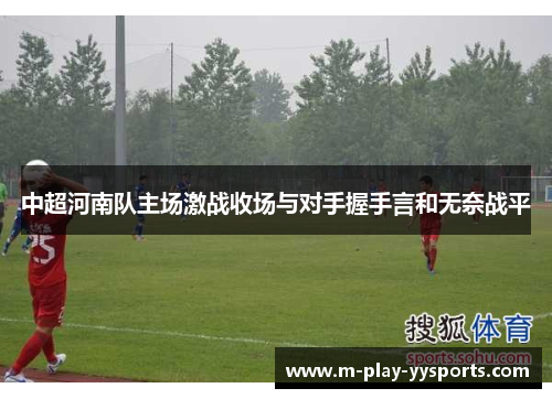 中超河南队主场激战收场与对手握手言和无奈战平