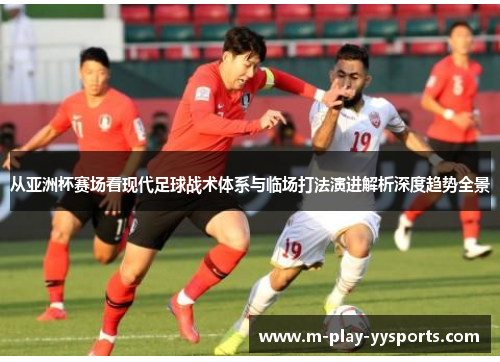 从亚洲杯赛场看现代足球战术体系与临场打法演进解析深度趋势全景