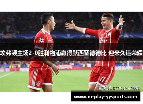 埃弗顿主场2-0胜利物浦赢得默西塞德德比 迎来久违荣耀