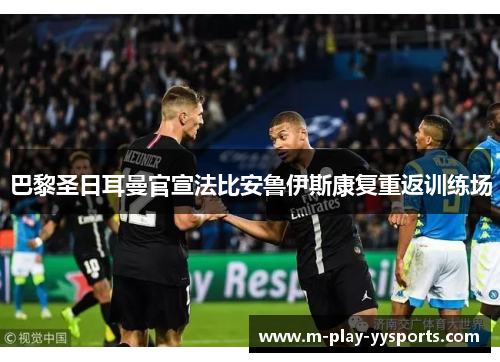 巴黎圣日耳曼官宣法比安鲁伊斯康复重返训练场 巴黎圣日耳曼官宣法比安鲁伊斯康复重返训练场
