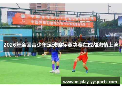 2026年全国青少年足球锦标赛决赛在成都激情上演