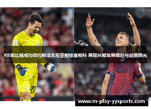 RB莱比锡成功续约斯洛文尼亚前锋塞斯科 展现长期发展规划与战略眼光