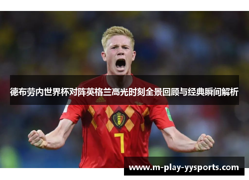 德布劳内世界杯对阵英格兰高光时刻全景回顾与经典瞬间解析 德布劳内世界杯对阵英格兰高光时刻全景回顾与经典瞬间解析