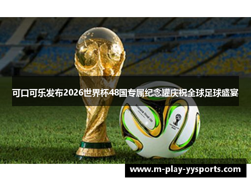 可口可乐发布2026世界杯48国专属纪念罐庆祝全球足球盛宴