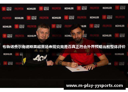 布鲁诺费尔南德斯英超赛场表现究竟是否真正符合外界预期当前整体评价