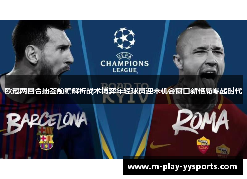 欧冠两回合抽签前瞻解析战术博弈年轻球员迎来机会窗口新格局崛起时代 欧冠两回合抽签前瞻解析战术博弈年轻球员迎来机会窗口新格局崛起时代