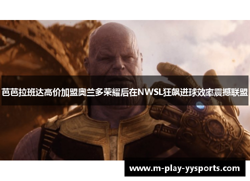 芭芭拉班达高价加盟奥兰多荣耀后在NWSL狂飙进球效率震撼联盟